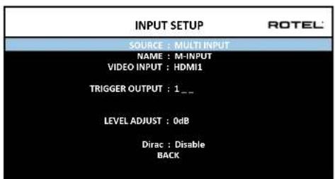 INPUT SETUP SOURCE : MULTI INPUT NAME : M-INPUT VIDEO INPUT : HDMI1 TRIGGER OUTPUT : 1._ LEVEL ADJUST : 0dB Dirac : Disable BACK