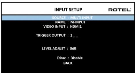 INPUT SETUP SOURCE : MULTI INPUT NAME : M-INPUT VIDEO INPUT : HDMI1 TRIGGER OUTPUT : 1 _ LEVEL ADJUST : 0dB Dirac : Disable BACK