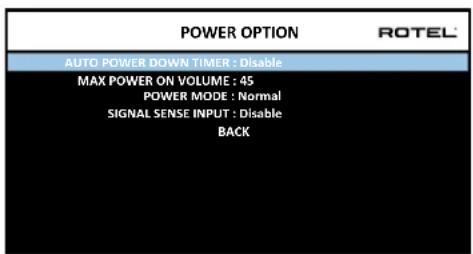 POWER OPTION ROTEL AUTO POWER DOWN TIMER : Disable MAX POWER ON VOLUME : 45 POWER MODE : Normal SIGNAL SENSE INPUT : Disable BACK