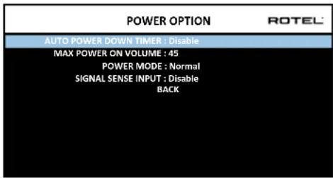 POWER OPTION ROTEL AUTO POWER DOWN TIMER : Disable MAX POWER ON VOLUME : 45 POWER MODE : Normal SIGNAL SENSE INPUT : Disable BACK