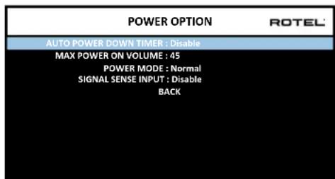 POWER OPTION ROTEL AUTO POWER DOWN TIMER : Disable MAX POWER ON VOLUME : 45 POWER MODE : Normal SIGNAL SENSE INPUT : Disable BACK