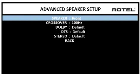 ADVANCED SPEAKER SETUP ROTEL SPEAKER : Front CROSSOVER : 100Hz DOLBY : Default DTS : Default STEREO : Default BACK