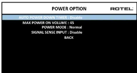 POWER OPTION ROTEL AUTO POWER DOWN TIMER : Disable MAX POWER ON VOLUME : 45 POWER MODE : Normal SIGNAL SENSE INPUT : Disable BACK