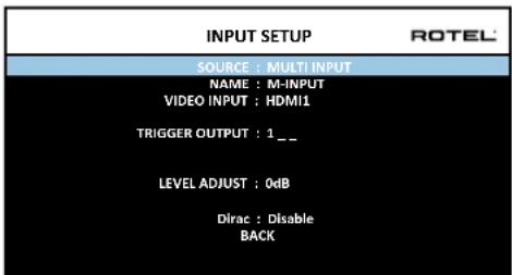 INPUT SETUP SOURCE : MULTI INPUT NAME : M-INPUT VIDEO INPUT : HDMI1 TRIGGER OUTPUT : 1._ LEVEL ADJUST : 0dB Dirac : Disable BACK