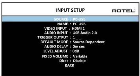 INPUT SETUP SOURCE : PC-USB NAME : PC-USB VIDEO INPUT : HDMI 1 AUDIO INPUT : USB Audio 2.0 TRIGGER OUTPUT : 1._ DEFAULT MODE : Source Dependent AUDIO DELAY : 0m sec LEVEL ADJUST : 0dB FIXED VOLUME : Variable Dirac : Disable BACK