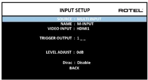 INPUT SETUP ROTEL SOURCE : MULTI INPUT NAME : M-INPUT VIDEO INPUT : HDMI1 TRIGGER OUTPUT : 1._ LEVEL ADJUST : 0dB Dirac : Disable BACK