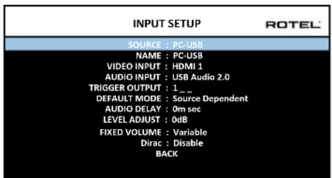 INPUT SETUP SOURCE : PC-USB NAME : PC-USB VIDEO INPUT : HDMI 1 AUDIO INPUT : USB Audio 2.0 TRIGGER OUTPUT : 1 _ DEFAULT MODE : Source Dependent AUDIO DELAY : 0m sec LEVEL ADJUST : 0dB FIXED VOLUME : Variable Dirac : Disable BACK