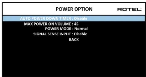 POWER OPTION ROTEL AUTO POWER DOWN TIMER : Disable MAX POWER ON VOLUME : 45 POWER MODE : Normal SIGNAL SENSE INPUT : Disable BACK