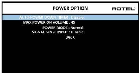 POWER OPTION ROTEL AUTO POWER DOWN TIMER : Disable MAX POWER ON VOLUME : 45 POWER MODE : Normal SIGNAL SENSE INPUT : Disable BACK