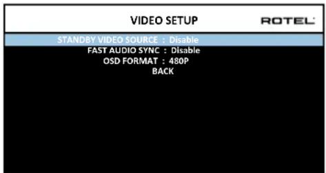 VIDEO SETUP STANDRY VIDEO SOURCE : Disable FAST AUDIO SYNC : Disable OSD FORMAT : 480P BACK ROTEL