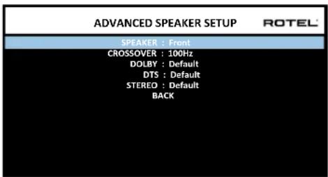 ADVANCED SPEAKER SETUP ROTEL SPEAKER : Front CROSSOVER : 100Hz DOLBY : Default DTS : Default STEREO : Default BACK