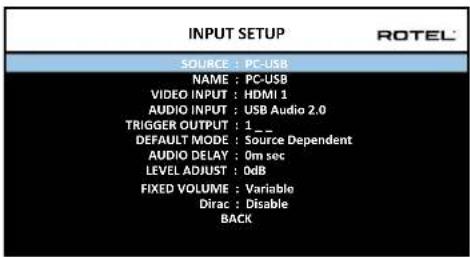 INPUT SETUP SOURCE : PC-USB NAME : PC-USB VIDEO INPUT : HDMI 1 AUDIO INPUT : USB Audio 2.0 TRIGGER OUTPUT : 1 _ DEFAULT MODE : Source Dependent AUDIO DELAY : 0m sec LEVEL ADJUST : 0dB FIXED VOLUME : Variable Dirac : Disable BACK