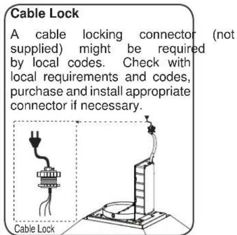 Cable Lock A cable locking connector (not supplied) might be required by local codes. Check with local requirements and codes, purchase and install appropriate connector if necessary. Cable Lock
