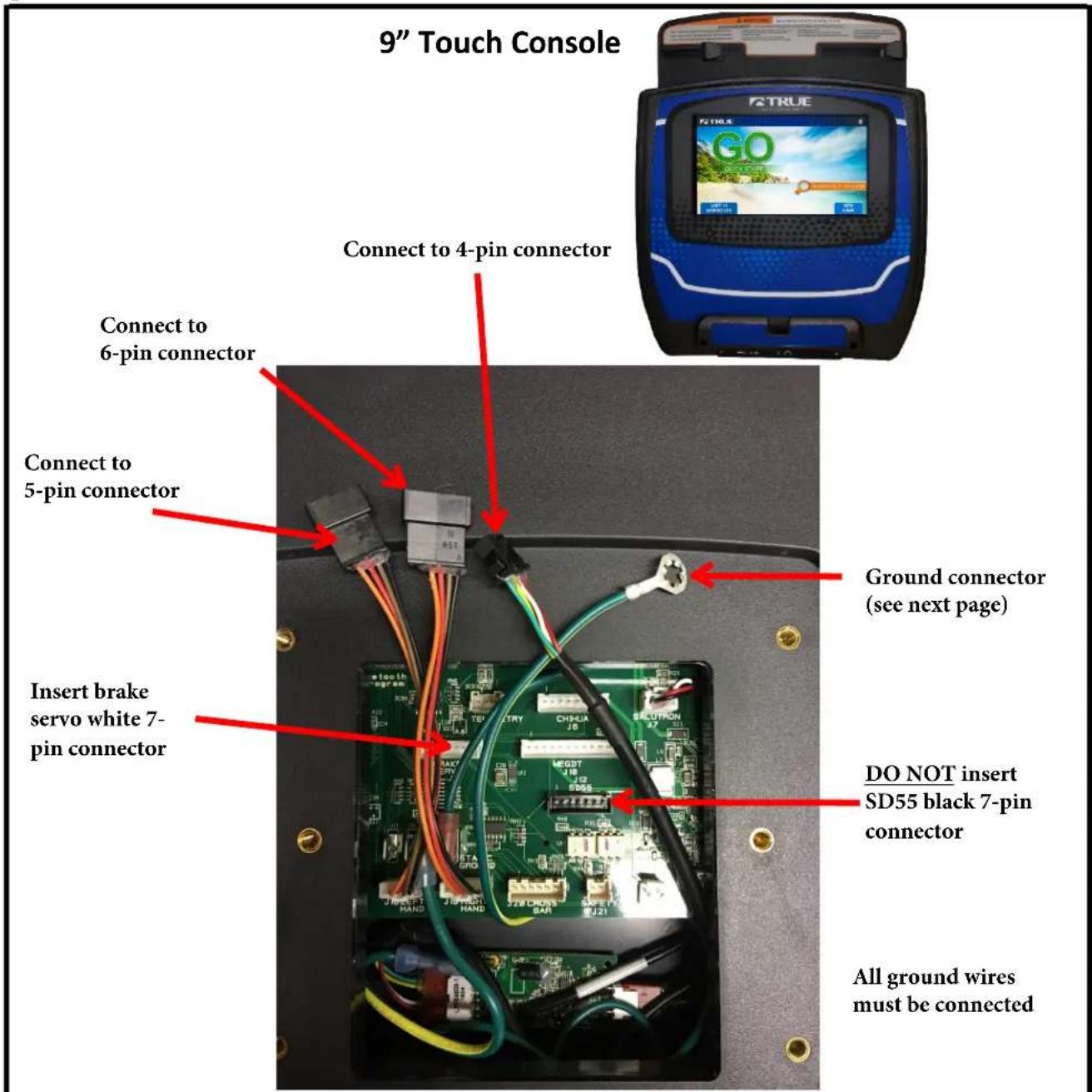 9" Touch Console Connect to 4-pin connector Connect to 6-pin connector Connect to 5-pin connector Insert brake servo white 7-pin connector Ground connector (see next page) DO NOT insert SD55 black 7-pin connector All ground wires must be connected