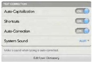 TEXT CORRECTION Auto-Capitalization ON Shortcuts ON Auto-Correction ON System Sound ALERT * Make a sound when typing is auto-corrected. Edit User Dictionary