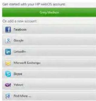 Get started with your HP webOS account: Greg Medium Or add a new account: Facebook Google LinkedIn Microsoft Exchange Skype Yahoo! Find More ...