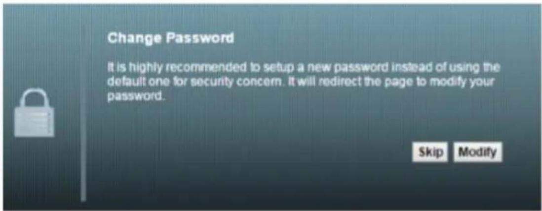 Change Password It is highly recommended to setup a new password instead of using the default one for security concern. It will redirect the page to modify your password. Skip Modify