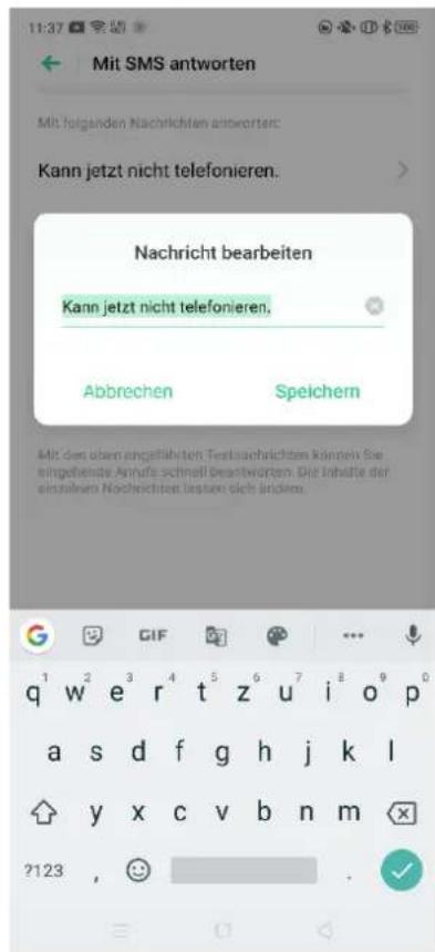 Mit SMS antworten Mit folgenden Nachrichten antworten: Kann jetzt nicht telefonieren. Nachricht bearbeiten Kann jetzt nicht telefonieren. Abbrechen Speichern Mit den oben angeführten Testsschrichten können Sie eingefehende Annals schnell Beantworten. Die Inhalte der einzelnen Nachrichten lassen sich anders. ?123 , 😊