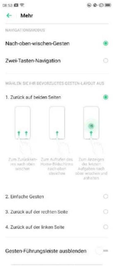 08:53 Mehr NAVIGATIONSMODUS Nach-oben-wischen-Gesten Zwei-Tasten-Navigation WÄHLEN SIE IHR BEVORZUGTES GESTEN-LAYOUT AUS 1. Zurück auf beiden Seiten Zum Zurückkehren nach oben wischen Zum Aufrufen des Home-Biedschrirms nach oben streichen Zum Anzeigen der letzten Aufgaben nach oben wischen und anhalten 2. Einfache Gesten 3. Zurück auf der rechten Seite 4. Zurück auf der linken Seite Gesten-Führungsleiste ausblenden