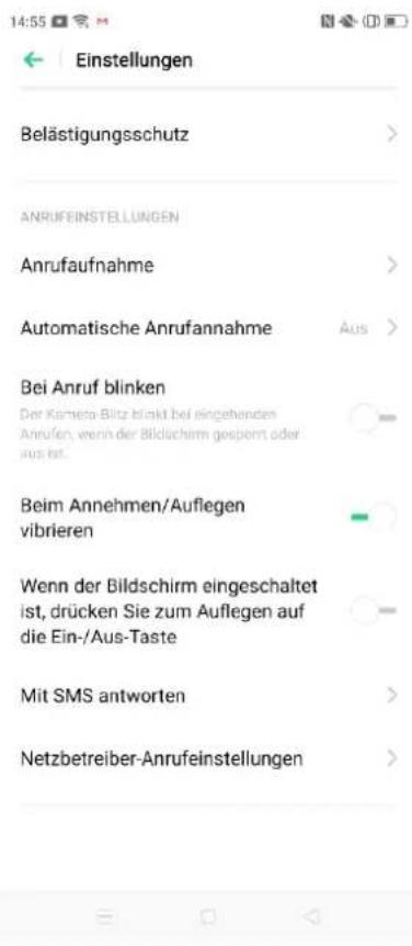 14:55 Einstellungen Belästigungsschutz ANRUFFINSTELLUNGEN Anrufaufnahme Automatische Anrufannahme Bei Anruf blinken Der Kameta-Bitz blinkt bei eingehenden Anrufen, wenn der Bildschirm gesperrt oder aus ist. Beim Annehmen/Auflegen vibrierten Wenn der Bildschirm eingeschaltet ist, drücken Sie zum Auflegen auf die Ein-/Aus-Taste Mit SMS antworten Netzbetreiber-Anrufeinstellungen
