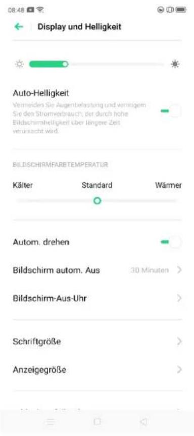 Display und Helligkeit Auto-Helligkeit Vermeiden Sie Augenbefastung und verfügbem Sie den Stromverbrauch, der durch hohe Bildschirmhelligkeit über Jängere Zeit verunsucht wird. BILDSCHIRMFABTEMPERATUR Kälter Standard Wärmer Autom. drehen Bildschirm autom. Aus 30 Minuten > Bildschirm-Aus-Uhr Schriftgröße > Anzeigegröße >