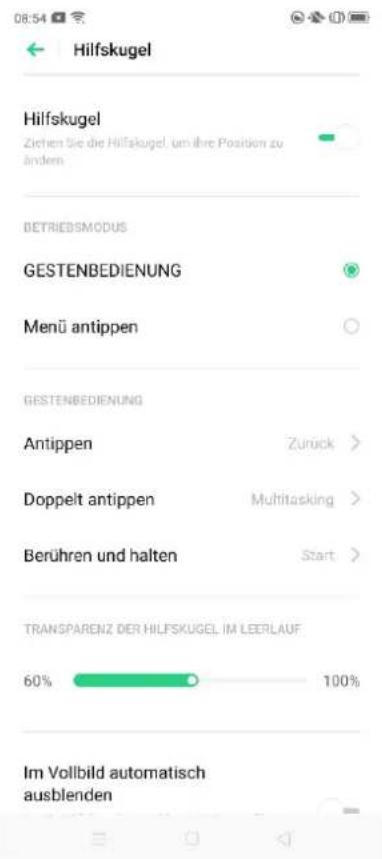 08:54 Hilfskugel Hilfskugel Zichen Sie die Hilfskugel, um ihre Position zu Ändern BETRIEBSMODUS GESTENBEDIENUNG Menü antippen GESTENBEDIENUNG Antippen Zurück > Doppelt antippen Multitasking > Berühren und halten Start > TRANSPARENZ DER HILFSKUGEL IM LEERLAUF 60% 100% Im Vollbild automatisch ausblenden