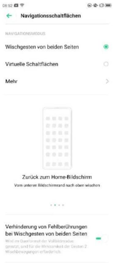Navigationsschaltflächen NAVIGATIONSMODUS Wischgesten von beiden Seiten Virtuelle Schaltflächen Mehr Zurück zum Home-Bildschirm Vom unteren Bildschirmrand nach oben wischen Verhinderung von Fehlberührungen bei Wischgesten von beiden Seiten Wind am Querformat der Vollbildmodus goutzt, sind für die Winksamkeit der Gesten 2 Wischbewegungen erforderlich.