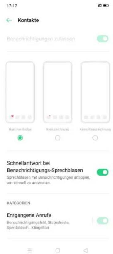 17:17 Kontakte Benachrichtigungen zulassen Nummer-Badge Kennzeichnung Keine Kennzeichnung Schnellantwort bei Benachrichtigungs-Sprechblasen Sprechblasen mit Benachrichtigungen antippen, um schnell zu antworten. KATEGORIEN Entgangene Anrufe Benachrichtigungsfeld, Statusleiste, Sperbildsch., Klingelton