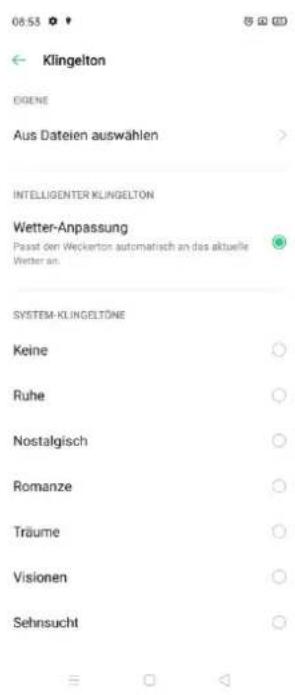 06.53 Klingelton DIGENE Aus Dateien auswählen INTELLIGENTER KLINGELTON Wetter-Anpassung Passst den Weckerton automatisch an das aktuelle Wetter an. SYSTEM-KLINGELTÖNE Keine Ruhe Nostalgisch Romanze Träume Visionen Sehnsucht