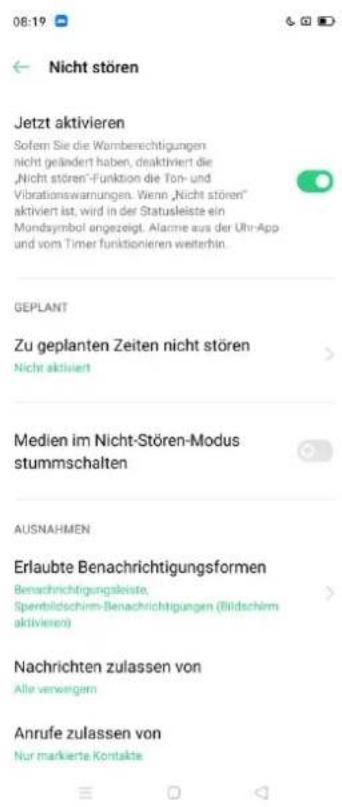 08:19 ← Nicht stören Jetzt aktivieren Sofern Sie die Wernberechtigungen nicht geländert haben, deaktiviert die „Nicht stören“-Funktion die Ton- und Vibrationswannungen. Wenn „Nicht stören“ aktiviert ist, wird in der Statusleiste ein Mundsymbol angezeigt. Alarme aus der Uhr-App und vom Timer funktionieren weiterhin. GEPLANT Zu geplanten Zeiten nicht stören Nicht aktiviert Medien im Nicht-Stören-Modus stummschalten AUSNAHMEN Erlaubte Benachrichtigungsformen Benachrichtigungsleiste, Spentbildschirm-Benachrichtigungen (Bildschirm aktivieren) Nachrichten zulassen von Alle verwegen Anrufe zulassen von Nur markierte Kontakte