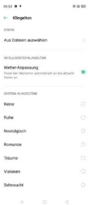 06.53 Klingelton DIGENE Aus Dateien auswählen INTELLIGENTER KLINGELTON Wetter-Anpassung Passst den Weckerton automatisch an das aktuelle Wetter an. SYSTEM-KLINGELTÖNE Keine Ruhe Nostalgisch Romanze Träume Visionen Sehnsucht