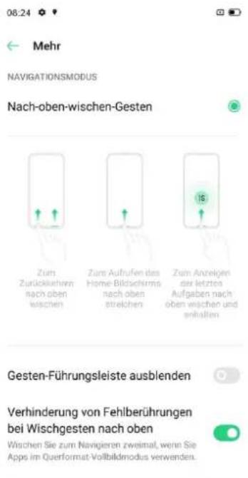 08:24 Mehr NAVIGATIONSMODUS Nach-oben-wischen-Gesten Zum Zurückkehren nach oben wischen Zum Aufrufen des Home-Bildschirms nach oben streichen Zum Anzeigen der letzten Aufgaben nach oben wischen und erhalten Gesten-Führungsleiste ausblenden Verhinderung von Fehlberührungen bei Wischgesten nach oben Wischen Sie zum Navigieren zweimal, wenn Sie Apps im Querformat-Vollbildmodus verwenden.