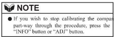 NOTE ● If you wish to stop calibrating the compass part-way through the procedure, press the "INFO" button or "ADJ" button.