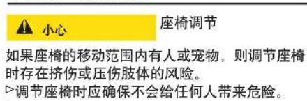 小心 座椅调节 如果座椅的移动范围内有人或宠物,则调节座椅时存在挤伤或压伤肢体的风险。 调节座椅时应确保不会给任何人带来危险。