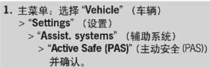 1. 主菜单：选择 "Vehicle" （车辆） > "Settings" （设置） > "Assist. systems" （辅助系统） > "Active Safe (PAS)" （主动安全 (PAS)) 并确认。