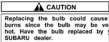 CAUTION Replacing the bulb could cause burns since the bulb may be ve hot. Have the bulb replaced by y SUBARU dealer.