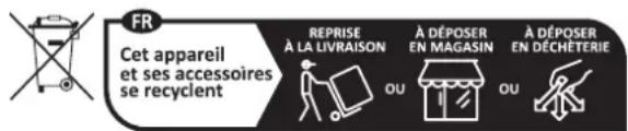 FR Cet appareil et ses accessoires se recyclent REPRISE À LA LIVRAISON À DÉPOSER EN MAGASIN À DÉPOSER EN DÉCHÉTERIE