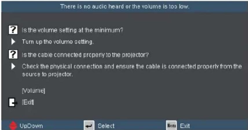 There is no audio heard or the volume is too low. Is the volume setting at the minimum? Turn up the volume setting. Is the cable connected properly to the projector? Check the physical connection and ensure the cable is connected properly from the source to projector. [Volume] [Exit] UpDown Select New Exit