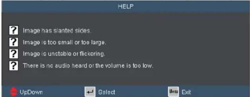 HELP ? Image has slanted sides. ? Image is too small or too large. ? Image is unstable or flickering. ? There is no audio heard or the volume is too low. UpDown Select Menu Exit