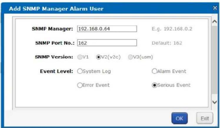 Add SNMP Manager Alarm User SNMP Manager: 192.168.0.64 E.g. 192.168.0.2 SNMP Port No.: 162 Default: 162 SNMP Version: V1 V2(v2c) V3(usm) Event Level: System Log Alarm Event Error Event Serious Event OK Exit