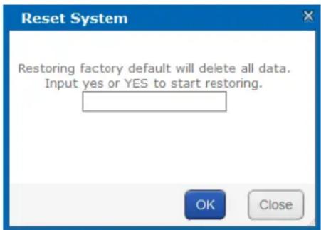 Reset System Restoring factory default will delete all data. Input yes or YES to start restoring. OK Close