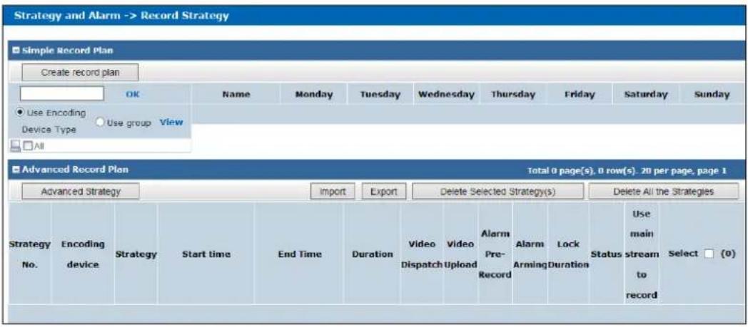 Strategy and Alarm -> Record Strategy Simple Record Plan Create record plan OK Name Monday Tuesday Wednesday Thursday Friday Saturday Sunday Use Encoding Device Type Use group View All Advanced Record Plan Total 0 page(s), 0 row(s), .20 per page, page 1 Advanced Strategy Import Export Delete Selected Strategy(s) Delete All the Strategies Strategy No. Encoding device Strategy Start time End Time Duration Video Dispatch Video Upload Alarm Pre-Record Alarm Arming Lock Duration Status Use main stream to record Select (0)