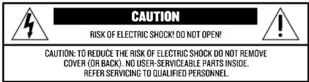 CAUTION RISK OF ELECTRIC SHOCK! DO NOT OPEN! CAUTION: TO REDUCE THE RISK OF ELECTRIC SHOCK DO NOT REMOVE COVER (OR BACK). NO USER-SERVICEABLE PARTS INSIDE. REFER SERVICING TO QUALIFIED PERSONNEL.