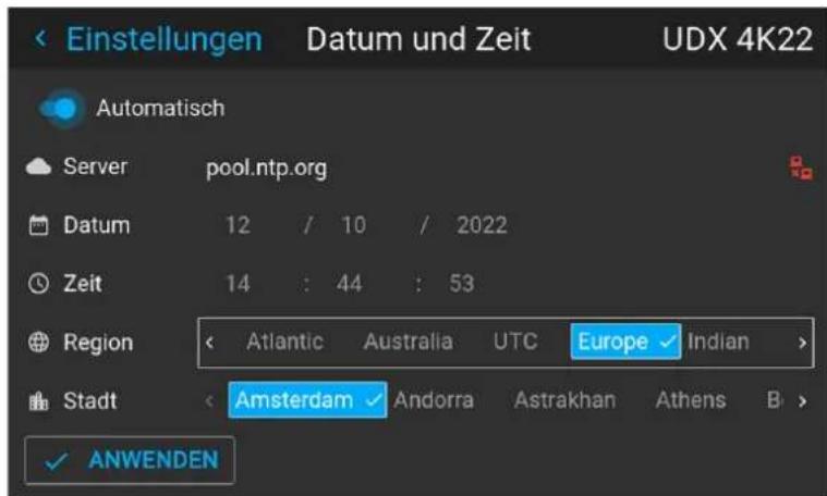 Einstellungen Datum und Zeit UDX 4K22 Automatisch Server pool.ntp.org Datum 12 / 10 / 2022 Zeit 14 : 44 : 53 Region < Atlantic Australia UTC Europe ✓ Indian > Stadt < Amsterdam ✓ Andorra Astrakhan Athens B > ✓ ANWENDEN