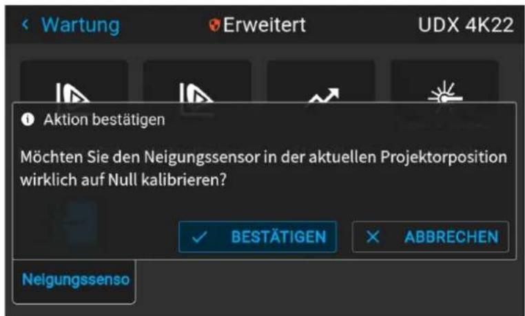 Wartung Erweitert UDX 4K22 Aktion bestätigen Möchten Sie den Neigungssensor in der aktuellen Projektorposition wirklich auf Null kalibrieren? BESTÄTIGEN ABBRECHEN Neigungssenso