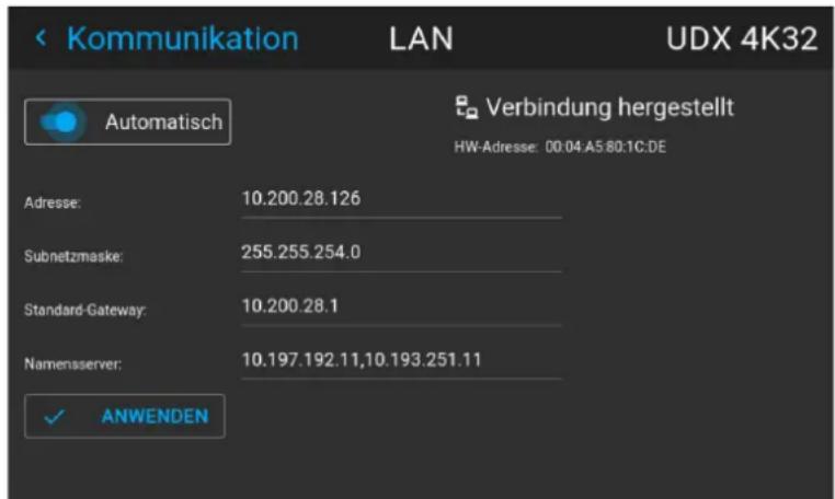< Kommunikation LAN UDX 4K32 Automatisch Verbindung hergestellt HW-Adresse: 00:04.A5:80:1C:DE Adresse: 10.200.28.126 Subnetzmaske: 255.255.254.0 Standard-Gateway: 10.200.28.1 Namensserver: 10.197.192.11,10.193.251.11 ✓ ANWENDEN