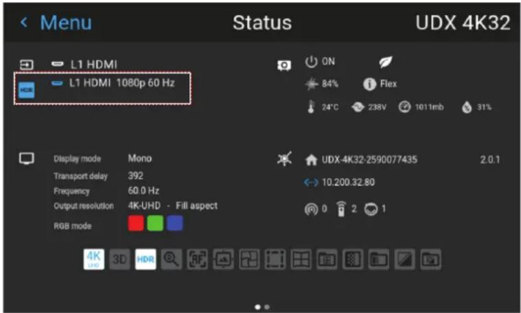 Menu Status UDX 4K32 L1 HDMI L1 HDMI 1080p 60 Hz ON 84% Flex 24°C 238V 1011mb 31% Display mode Mono Transport delay 392 Frequency 60.0 Hz Output resolution 4K-UHD - Fill aspect RGB mode UDX-4K32-2590077435 2.0.1 ← 10.200.32.80 0 2 1 4K HDR 3D