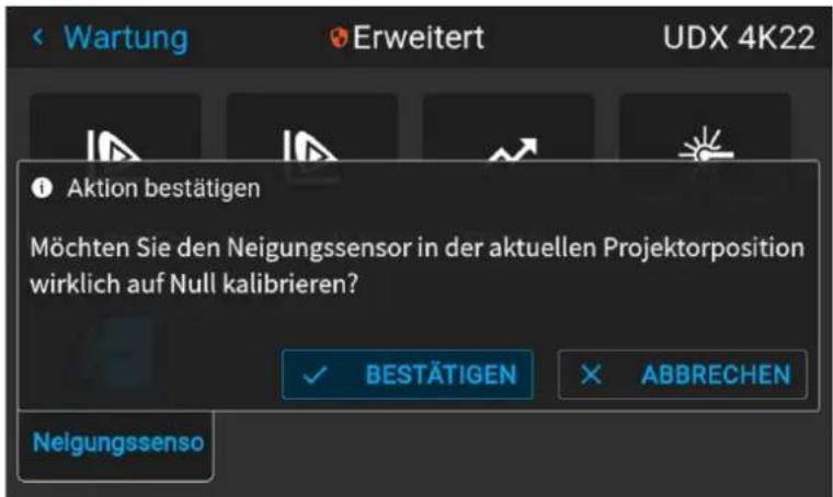 Wartung Erweitert UDX 4K22 Aktion bestätigen Möchten Sie den Neigungssensor in der aktuellen Projektorposition wirklich auf Null kalibrieren? BESTÄTIGEN ABBRECHEN Neigungssenso