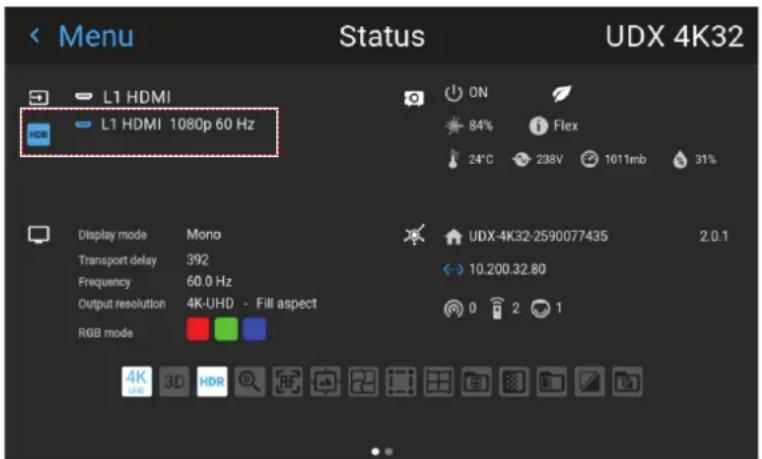 Menu Status UDX 4K32 L1 HDMI L1 HDMI 1080p 60 Hz ON 84% Flex 24°C 238V 1011mb 31% Display mode Mono Transport delay 392 Frequency 60.0 Hz Output resolution 4K-UHD - Fill aspect ROB mode UDX-4K32-2590077435 2.0.1 10.200.32.80 0 2 1 4K HDR