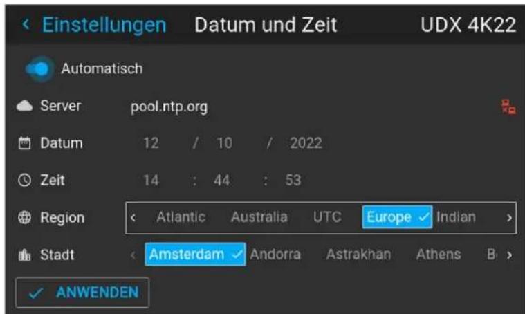 Einstellungen Datum und Zeit UDX 4K22 Automatisch Server pool.ntp.org Datum 12 / 10 / 2022 Zeit 14 : 44 : 53 Region < Atlantic Australia UTC Europe ✓ Indian > Stadt < Amsterdam ✓ Andorra Astrakhan Athens B > ✓ ANWENDEN